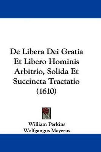 de Libera Dei Gratia Et Libero Hominis Arbitrio, Solida Et Succincta Tractatio (1610)