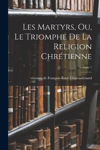 Cover image for Les martyrs, ou, Le triomphe de la religion chretienne; Volume 1