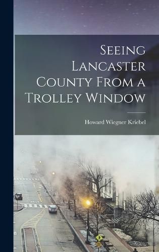 Cover image for Seeing Lancaster County From a Trolley Window