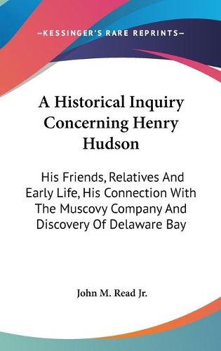 A Historical Inquiry Concerning Henry Hudson: His Friends, Relatives and Early Life, His Connection with the Muscovy Company and Discovery of Delaware Bay