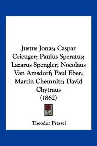 Cover image for Justus Jonas; Caspar Cricuger; Paulus Speratus; Lazarus Spengler; Nocolaus Van Amsdorf; Paul Eber; Martin Chemnitz; David Chytraus (1862)