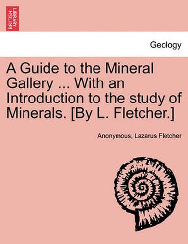 Cover image for A Guide to the Mineral Gallery ... with an Introduction to the Study of Minerals. [By L. Fletcher.]