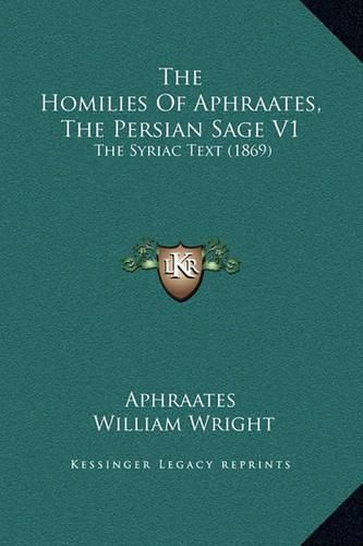 The Homilies of Aphraates, the Persian Sage V1: The Syriac Text (1869)