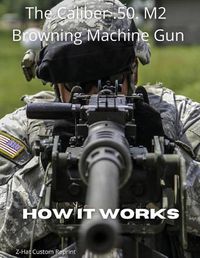 Cover image for The Caliber .50 M2 Browning Machine Gun - How it Works