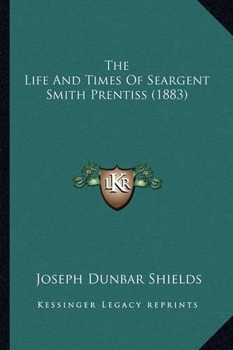 Cover image for The Life and Times of Seargent Smith Prentiss (1883)