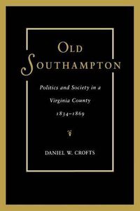 Cover image for Old Southampton: Politics and Society in a Virginia County, 1834-1869