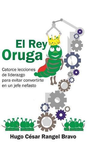 Cover image for El Rey Oruga: Catorce Lecciones De Liderazgo Para Evitar Convertirte En Un Jefe Nefasto