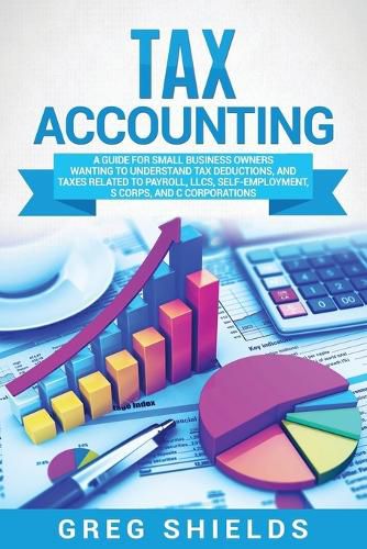 Cover image for Tax Accounting: A Guide for Small Business Owners Wanting to Understand Tax Deductions, and Taxes Related to Payroll, LLCs, Self-Employment, S Corps, and C Corporations