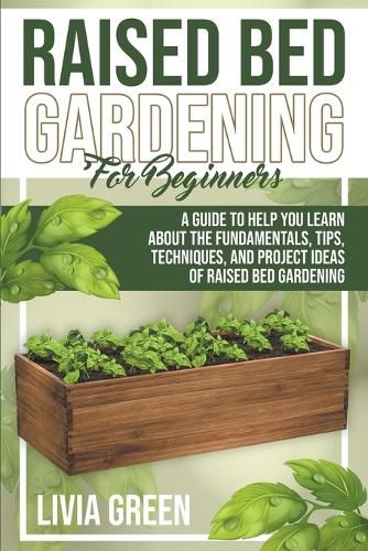 Cover image for Raised Bed Gardening for Beginners. A Guide To Help you Learn about the Fundamentals, Tips, Techniques, and Project Ideas of Raised Bed Gardening