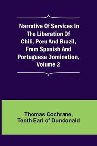 Cover image for Narrative of Services in the Liberation of Chili, Peru and Brazil, from Spanish and Portuguese Domination, Volume 2