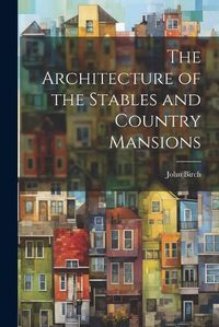 Cover image for The Architecture of the Stables and Country Mansions