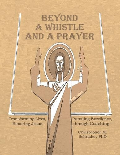 Cover image for Beyond a Whistle and a Prayer: Transforming Lives, Pursuing Excellence, Honoring Jesus through Coaching