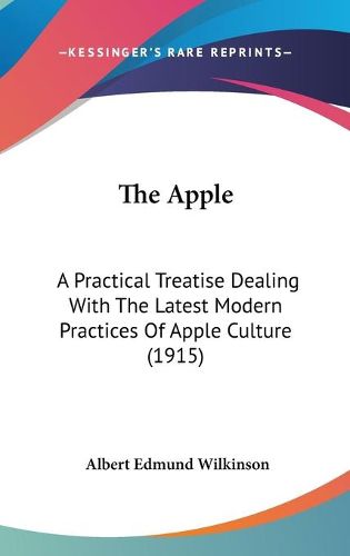 Cover image for The Apple: A Practical Treatise Dealing with the Latest Modern Practices of Apple Culture (1915)