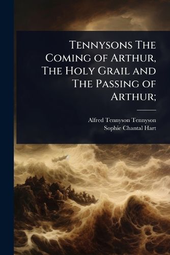 Cover image for Tennysons The Coming of Arthur, The Holy Grail and The Passing of Arthur;