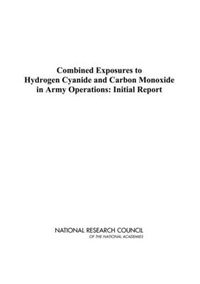 Cover image for Combined Exposures to Hydrogen Cyanide and Carbon Monoxide in Army Operations: Initial Report