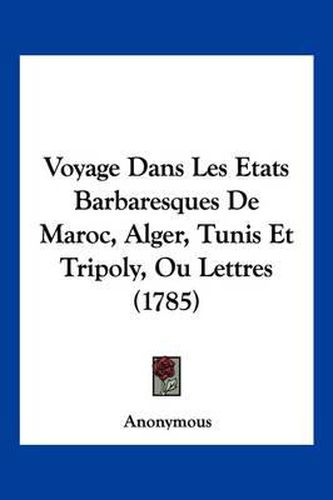 Cover image for Voyage Dans Les Etats Barbaresques de Maroc, Alger, Tunis Et Tripoly, Ou Lettres (1785)