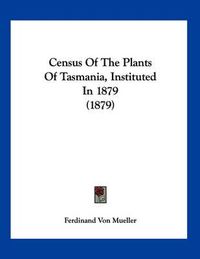 Cover image for Census of the Plants of Tasmania, Instituted in 1879 (1879)