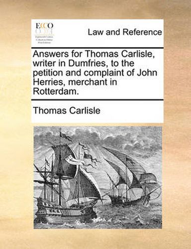 Cover image for Answers for Thomas Carlisle, Writer in Dumfries, to the Petition and Complaint of John Herries, Merchant in Rotterdam.