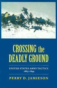 Cover image for Crossing the Deadly Ground: United States Army Tactics, 1865-1899