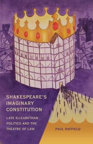 Cover image for Shakespeare's Imaginary Constitution: Late Elizabethan Politics and the Theatre of Law