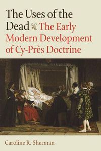 Cover image for The Uses of the Dead: The Early Modern Development of Cy-Pres Doctrine