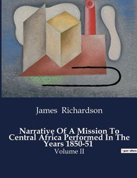 Cover image for Narrative Of A Mission To Central Africa Performed In The Years 1850-51