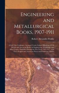 Cover image for Engineering and Metallurgical Books, 1907-1911; a Full Title Catalogue, Arranged Under Subject Headings, of All British and American Books on Engineering, Metallurgy, and Allied Topics, Published During the Five Years 1907-1911, With Their English And...