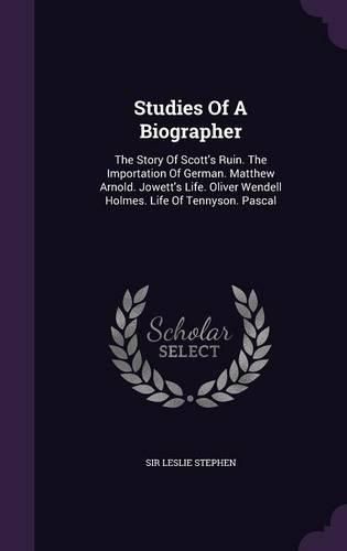 Cover image for Studies of a Biographer: The Story of Scott's Ruin. the Importation of German. Matthew Arnold. Jowett's Life. Oliver Wendell Holmes. Life of Tennyson. Pascal