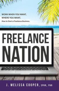 Cover image for Freelance Nation: Work When You Want, Where You Want. How to Start a Freelance Business.