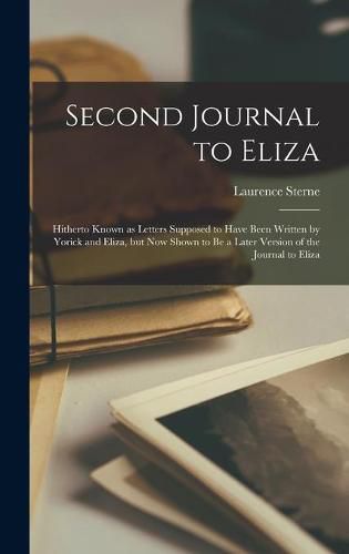 Second Journal to Eliza: Hitherto Known as Letters Supposed to Have Been Written by Yorick and Eliza, but Now Shown to Be a Later Version of the Journal to Eliza