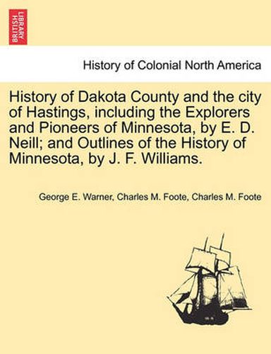 Cover image for History of Dakota County and the city of Hastings, including the Explorers and Pioneers of Minnesota, by E. D. Neill; and Outlines of the History of Minnesota, by J. F. Williams.