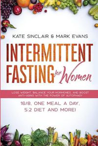 Cover image for Intermittent Fasting for Women: Lose Weight, Balance Your Hormones, and Boost Anti-Aging With the Power of Autophagy - 16/8, One Meal a Day, 5:2 Diet and More! (Ketogenic Diet & Weight Loss Hacks)