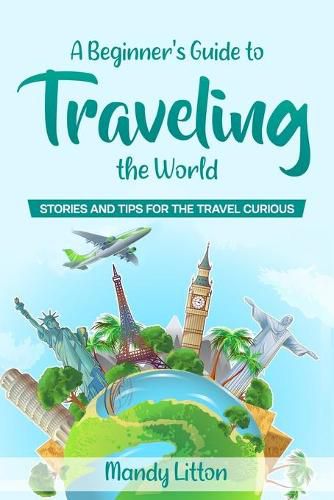 Cover image for A Beginner's Guide To Traveling The World: Stories and Tips For The Travel Curious