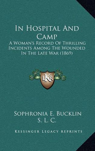 Cover image for In Hospital and Camp: A Woman's Record of Thrilling Incidents Among the Wounded in the Late War (1869)