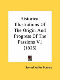 Cover image for Historical Illustrations of the Origin and Progress of the Passions V1 (1825)