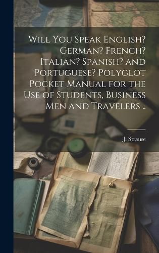 Cover image for Will You Speak English? German? French? Italian? Spanish? and Portuguese? Polyglot Pocket Manual for the Use of Students, Business Men and Travelers ..