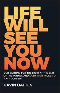 Cover image for Life Will See You Now: Quit Waiting for the Light at the End of the Tunnel and Light That F cker Up for Yourself
