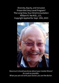 Cover image for Diversity, Equity, and Inclusion Prison the Entry Level Program? The Long View, Your 42nd Consultation William R. Yee M.D., J.D., Copyright Applied for Sept. 19th, 2023