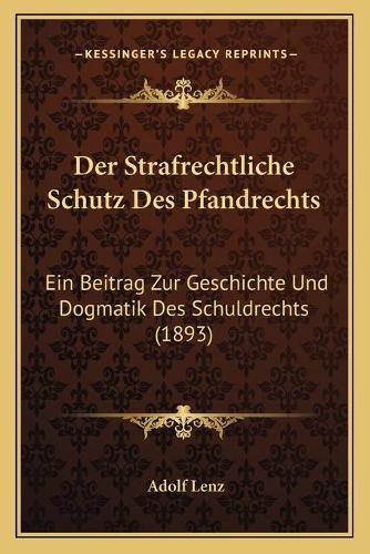 Cover image for Der Strafrechtliche Schutz Des Pfandrechts: Ein Beitrag Zur Geschichte Und Dogmatik Des Schuldrechts (1893)