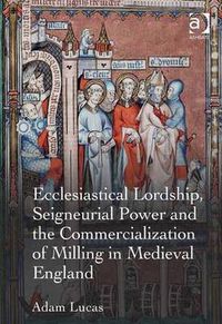 Cover image for Ecclesiastical Lordship, Seigneurial Power and the Commercialization of Milling in Medieval England