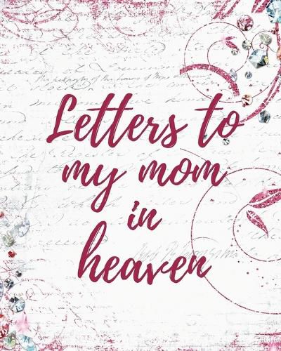 Cover image for Letters To My Mom In Heaven: Wonderful Mom Heart Feels Treasure Keepsake Memories Grief Journal Our Story Dear Mom For Daughters For Sons