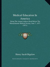 Cover image for Medical Education in America: Being the Annual Address Read Before the Massachusetts Medical Society, June 7, ,1871 (1871)