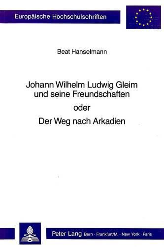 Johann Wilhelm Ludwig Gleim Und Seine Freundschaften Oder Der Weg Nach Arkadien