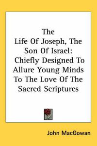 Cover image for The Life of Joseph, the Son of Israel: Chiefly Designed to Allure Young Minds to the Love of the Sacred Scriptures