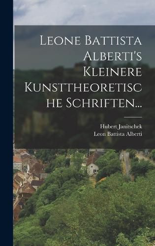 Cover image for Leone Battista Alberti's Kleinere Kunsttheoretische Schriften...