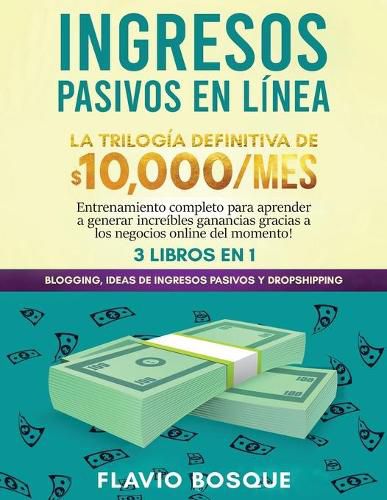 Cover image for Ingresos Pasivos en Linea 3 libros en 1: La Trilogia Definitiva de $10,000/mes Blogging, Ideas de Ingresos Pasivos y Dropshipping Entrenamiento completo para aprender a generar increibles ganancias gracias a los negocios online del momento!