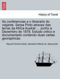 Cover image for As conferencias e o itinerario do viajante. Serpa Pinto atravez das terras da Africa Austral ... Junho a Dezembro de 1878. Estudo critico e documentado contendo duas cartas georaphicas.