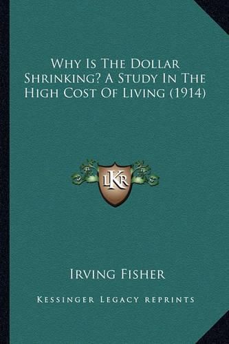 Cover image for Why Is the Dollar Shrinking? a Study in the High Cost of Living (1914)