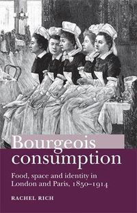 Cover image for Bourgeois Consumption: Food, Space and Identity in London and Paris, 1850-1914