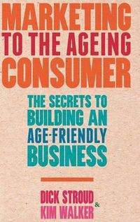 Cover image for Marketing to the Ageing Consumer: The Secrets to Building an Age-Friendly Business